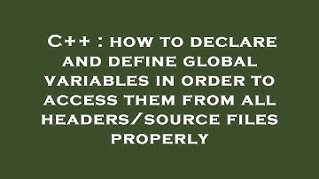 C++ : how to declare and define global variables in order to access them from all headers/source fil