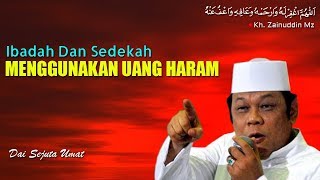 Ibadah dan Sedekah Menggunakan Uang Haram - Ceramah KH Zainuddin MZ