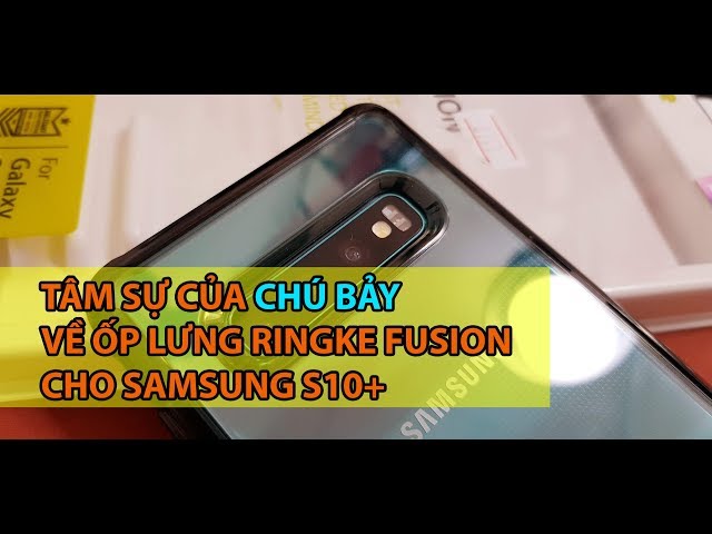 Cùng nghe chú Bảy tâm sự về ốp lưng Ringke Fusion cho Samsung Galaxy S10 Plus
