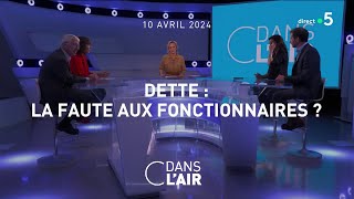 Dette : la faute aux fonctionnaires ?  #cdanslair 10.04.2024