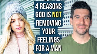 God Is NOT Removing Your Feelings for a Man Because . . .