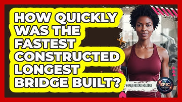 How Quickly Was The Fastest Constructed Longest Bridge Built? - Epic World Record Holders