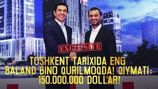 EXCLUSIVE! TOSHKENT TARIXIDA ENG BALAND BINO QURILMOQDA! QIYMATI: 150.000.000 DOLLAR!