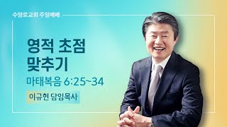 영적 초점 맞추기 | 마 6:25-34 | 이규현 목사 | 주일예배 | 22.8.28