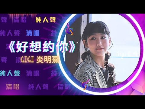 好想約你♡ - Gigi 炎明熹  清唱｜純人聲｜歌手演唱｜無伴奏｜高清鑑賞｜