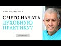 С чего начать духовную практику? - Александр Хакимов