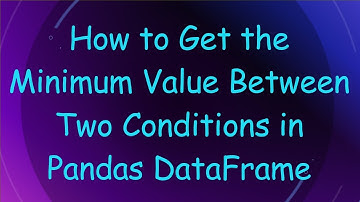 How to Get the Minimum Value Between Two Conditions in Pandas DataFrame