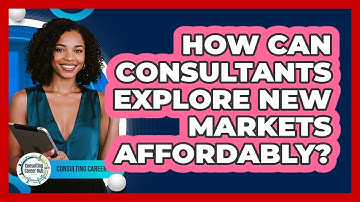 How Can Consultants Explore New Markets Affordably? - Consulting Career Hub