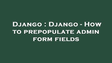 Django : Django - How to prepopulate admin form fields