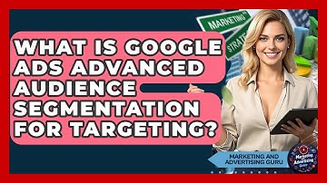 What Is Google Ads Advanced Audience Segmentation For Targeting? - Marketing and Advertising Guru