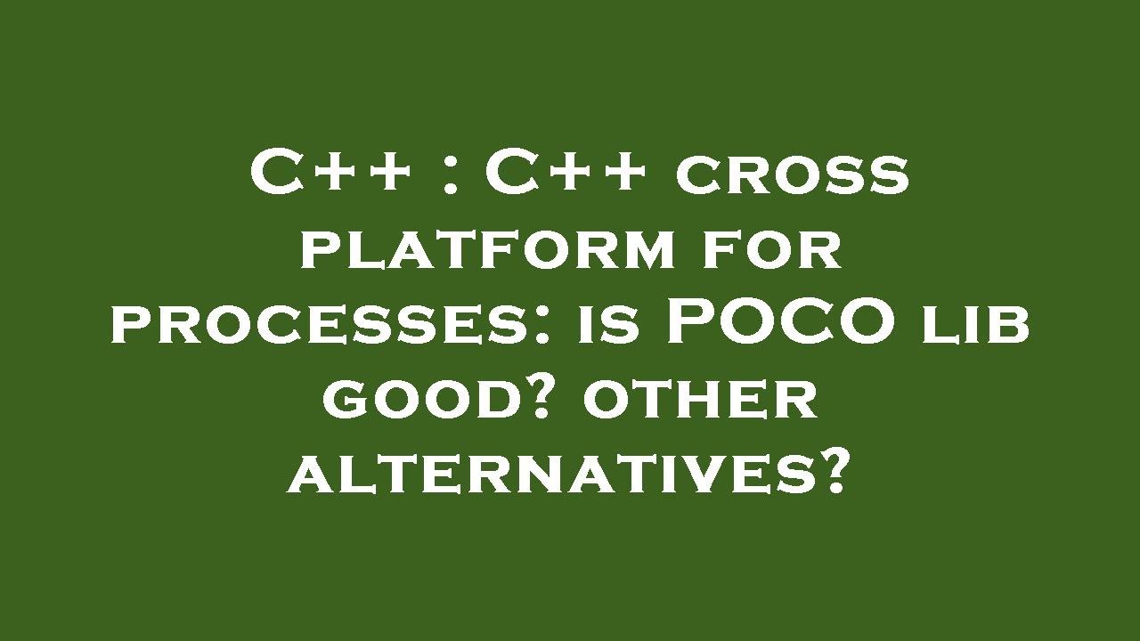 C++ : C++ cross platform for processes: is POCO lib good? other ...