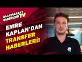 Emre Kaplan, Galatasaray'ın Transfer Gündemini Açıkladı!