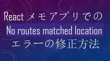 ReactメモアプリでのNo routes matched locationエラーの修正方法