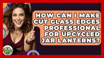 How Can I Make Cut Glass Edges Professional For Upcycled Jar Lanterns? - The Upcycle Lab