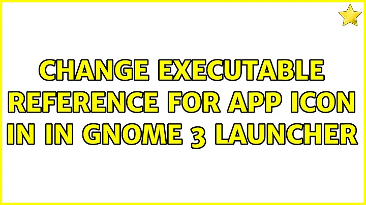Change executable reference for app icon in in GNOME 3 launcher