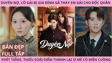 Duyên Nợ Full Tập, Cô Gái Bị Gả Thay Em Gái Cho Đốc Quân Khét Tiếng Nhưng Thiếu Soái Lại Si Mê Cô
