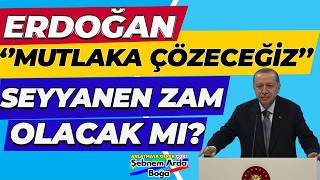 Erdoğan Mutlaka Çözeceğiz Seyyanen Zam Olacak Mı