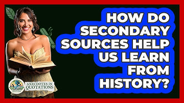 How Do Secondary Sources Help Us Learn From History? - Anecdotes in Quotation