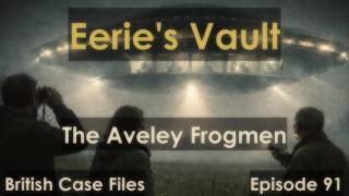 Alien Frogmen of Aveley – Forgotten UK UFO Encounter [Eeries Vault Episode #91]