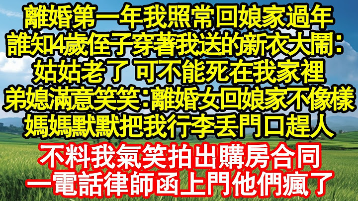 離婚第一年我照常回娘家過年，誰知4歲侄子穿著我送的新衣大鬧：姑姑老了 可不能死在我家裡，弟媳滿意笑笑：離婚女回娘家不像樣，媽媽默默把我行李丟門口趕人真情故事會||老年故事||情感需求||愛情||家庭