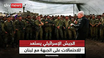 الجيش الإسرائيلي يستعد لكافة الاحتمالات على جبهة لبنان