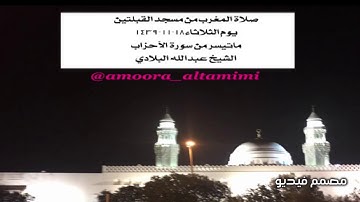 صلاة المغرب من مسجد القبلتين  يوم الثلاثاء١٨-١١-١٤٣٩  ماتيسر من سورة الأحزاب الشيخ عبدالله البلادي