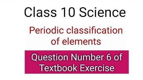 Class 10 Science | Chapter 5 | Periodic classification of elements | Question 6 of textbook exercise