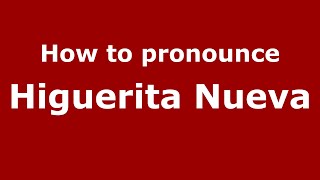 How to pronounce Higuerita Nueva (Mexico/Mexican Spanish) - PronounceNames.com