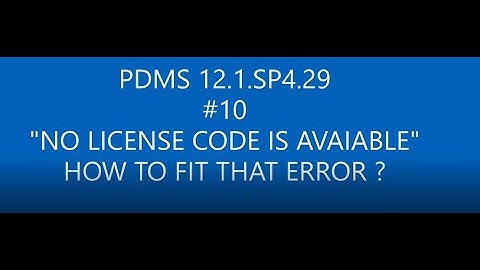[PDMS 12.1.SP4.29]_#10 "NO LICENSE IS AVAIABLE" HOW TO FIX ?