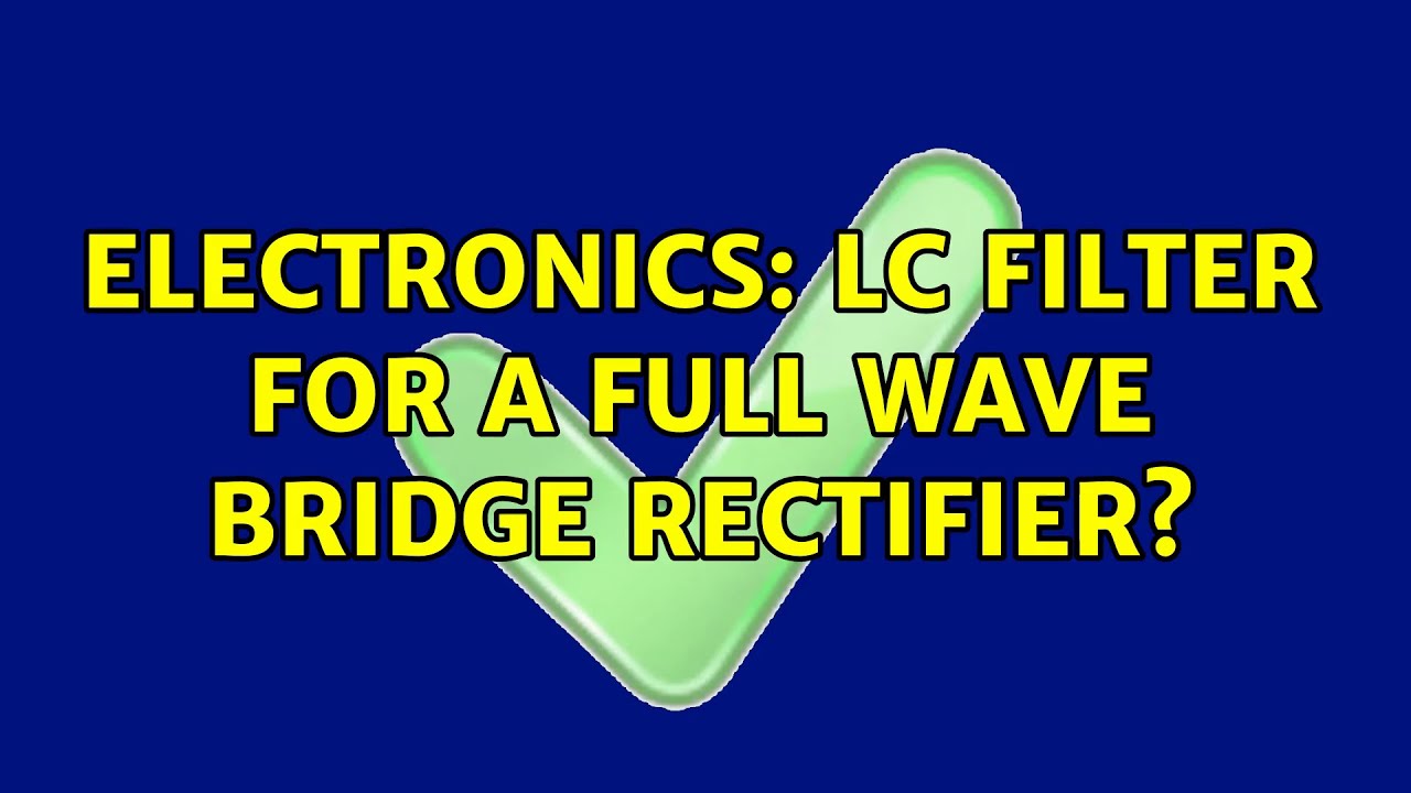 Electronics LC Filter for a Full Wave Bridge Rectifier? (2 Solutions