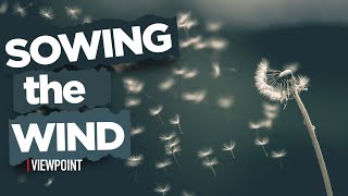 Sowing the wind: The Consequences Of Our Actions