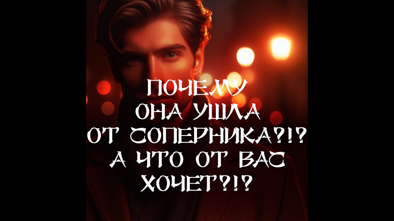 ТАРО ДЛЯ МУЖЧИН‼️🔥🔮ПОЧЕМУ ОНА УШЛА ОТ СОПЕРНИКА⁉️ А ЧТО ОНА ОТ ВАС ХОЧЕТ⁉️🔮