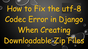 How to Fix the utf-8 Codec Error in Django When Creating Downloadable Zip Files