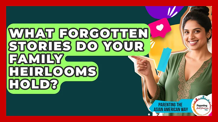 What Forgotten Stories Do Your Family Heirlooms Hold? - Parenting the Asian American Way