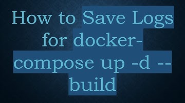 How to Save Logs for docker-compose up -d --build