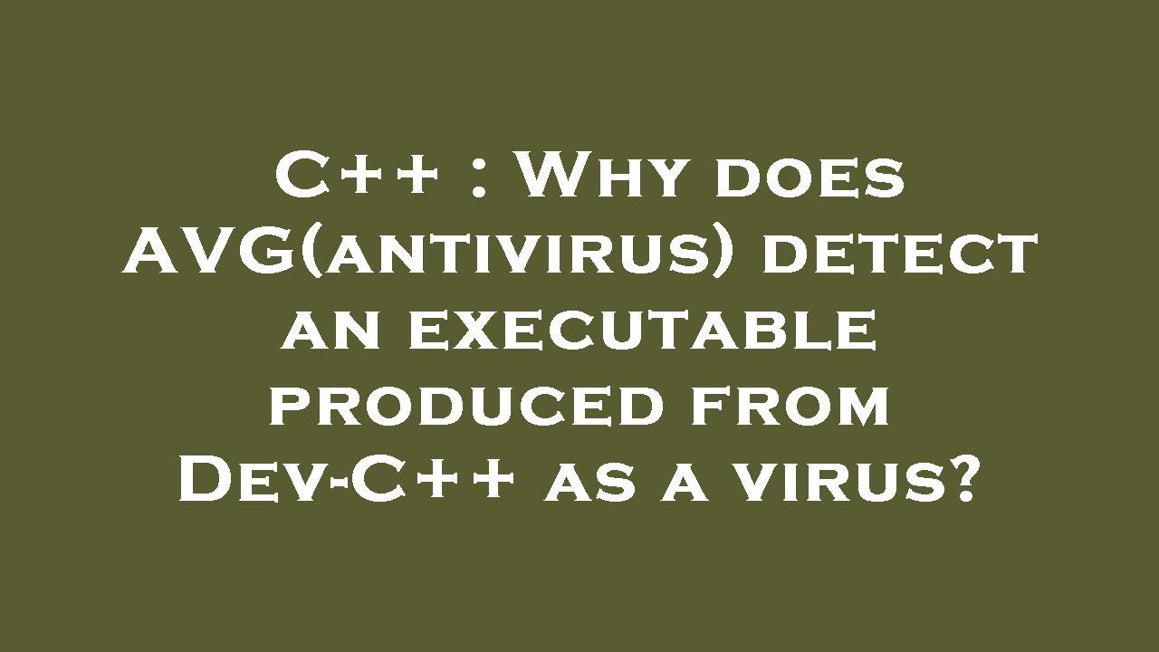 C++ : Why does AVG(antivirus) detect an executable produced from Dev ...