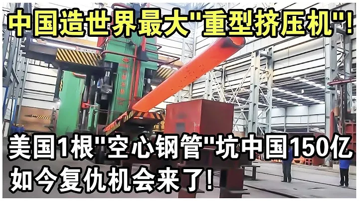 中國造50000噸世界最大「重型擠壓機」！美國曾用1根「空心鋼管」，每年坑中國150億！如今復仇機會來了嗎？ - 天天要聞