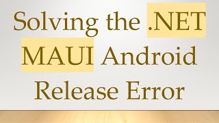 Solving the .NET MAUI Android Release Error