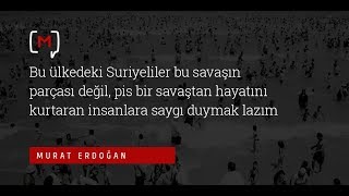 Murat Erdoğan: "Bu ülkedeki Suriyeliler bu savaşın parçası değil, pis bir savaştan..."