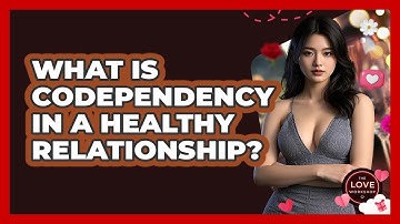What Is Codependency In A Healthy Relationship? - The Love Workshop
