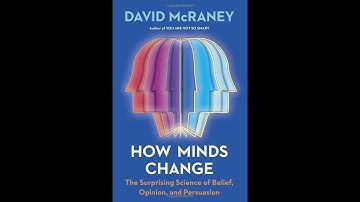 How Minds Change by David McRaney (The Surprising Science of Belief, Opinion, and Persuasion)