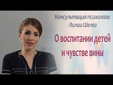 Воспитание детей. Консультация психолога Лилии Шелег о воспитании детей и чувстве вины