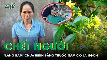 Rùng mình: Bài thuốc nam chứa lá ngón của ‘lang băm’ khiến bệnh nhân t.ử vong | SKĐS