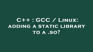 C++ : GCC / Linux: adding a static library to a .so?