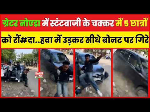 ग्रेटर नोएडा में स्टंटबाज़ी के चक्कर में 5 छात्रों को रौं#दा...हवा में उड़कर सीधे बोनट पर गिरे