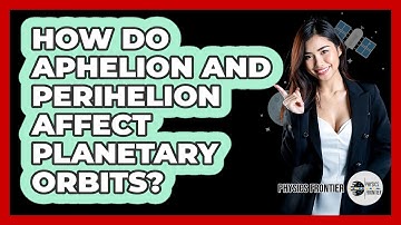 How Do Aphelion And Perihelion Affect Planetary Orbits? - Physics Frontier