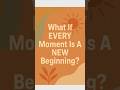 What if EVERY Moment is a NEW Beginning? #shorts