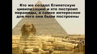 Кто же основал Египетскую цивилизацию и кто же построил Египетские пирамиды и для чего. История мира