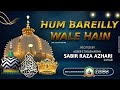 Hum bareilly wale hai  beautiful kalam  by  sabir raza azhari  ala hazrat wale  akhtar wale 