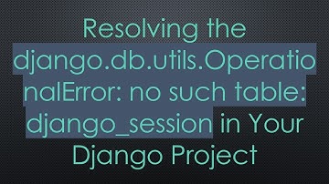 Resolving the django.db.utils.OperationalError: no such table: django_session in Your Django Project